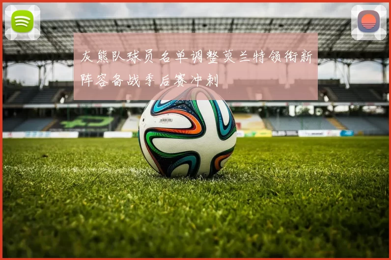 灰熊队球员名单调整莫兰特领衔新阵容备战季后赛冲刺