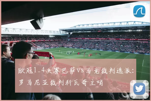 欧冠1_4决赛巴萨vs马竞裁判选派：罗马尼亚裁判科瓦奇主哨