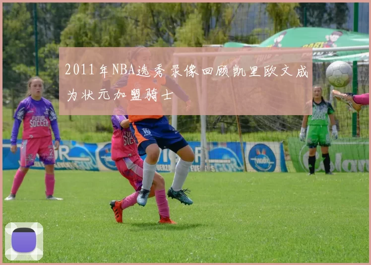 2011年NBA选秀录像回顾凯里欧文成为状元加盟骑士