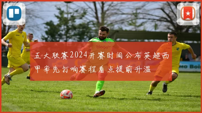 五大联赛2024开赛时间公布英超西甲率先打响赛程看点提前升温
