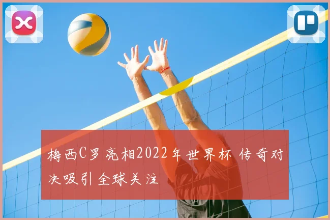 梅西C罗亮相2022年世界杯 传奇对决吸引全球关注