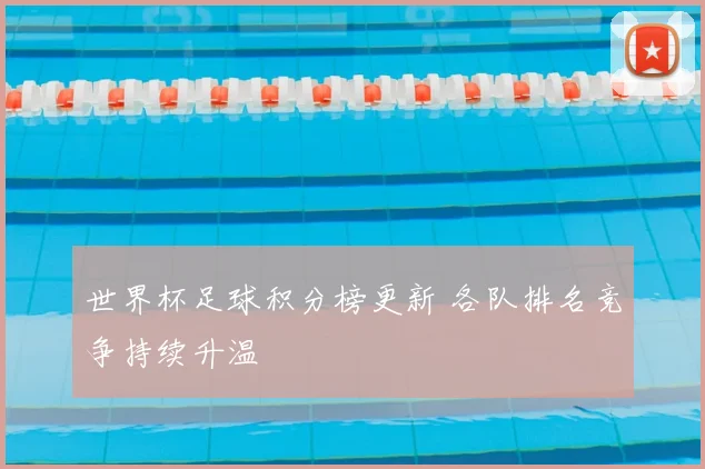 世界杯足球积分榜更新 各队排名竞争持续升温