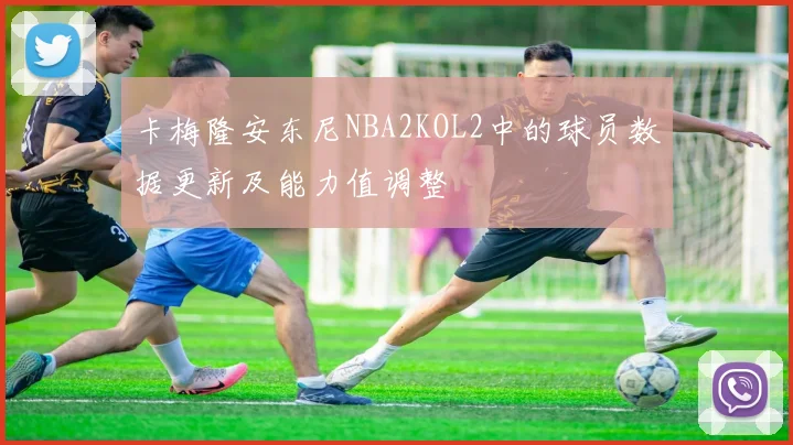 卡梅隆安东尼NBA2KOL2中的球员数据更新及能力值调整