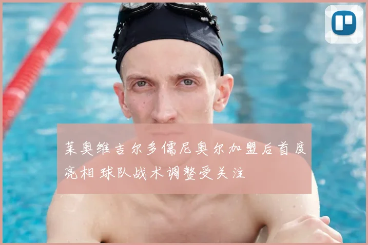 莱奥维吉尔多儒尼奥尔加盟后首度亮相 球队战术调整受关注