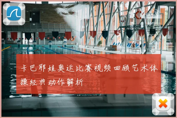 卡巴耶娃奥运比赛视频回顾艺术体操经典动作解析