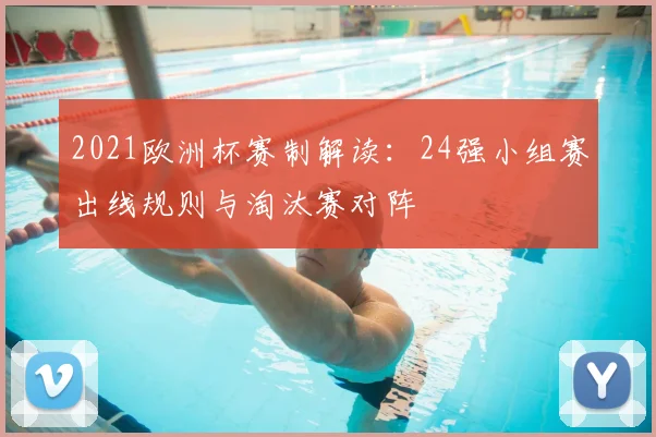 2021欧洲杯赛制解读:24强小组赛出线规则与淘汰赛对阵