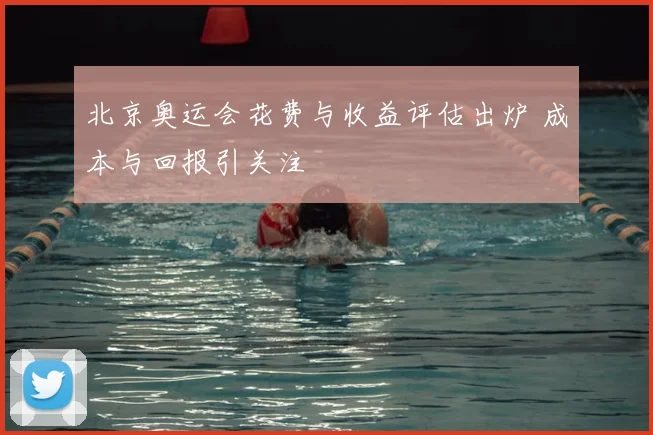 北京奥运会花费与收益评估出炉 成本与回报引关注