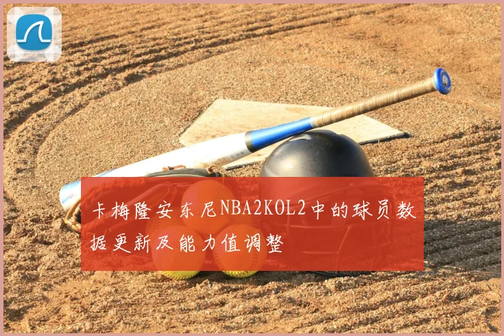 卡梅隆安东尼NBA2KOL2中的球员数据更新及能力值调整