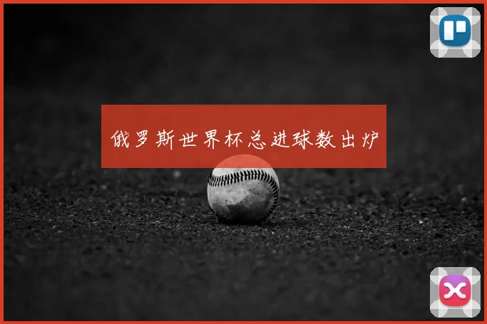 俄罗斯世界杯总进球数出炉